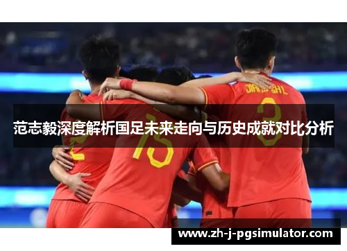 范志毅深度解析国足未来走向与历史成就对比分析