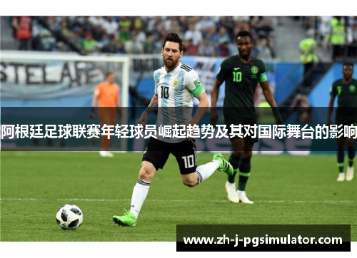阿根廷足球联赛年轻球员崛起趋势及其对国际舞台的影响