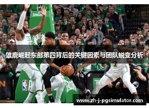 雄鹿崛起东部第四背后的关键因素与团队蜕变分析 雄鹿崛起东部第四背后的关键因素与团队蜕变分析