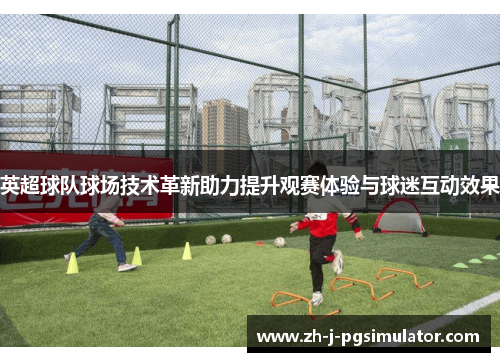 英超球队球场技术革新助力提升观赛体验与球迷互动效果
