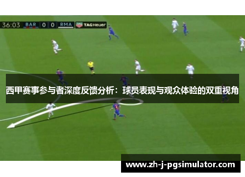西甲赛事参与者深度反馈分析:球员表现与观众体验的双重视角 西甲赛事参与者深度反馈分析:球员表现与观众体验的双重视角