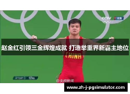 赵金红引领三金辉煌成就 打造举重界新霸主地位 赵金红引领三金辉煌成就 打造举重界新霸主地位