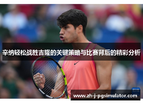 辛纳轻松战胜吉隆的关键策略与比赛背后的精彩分析 辛纳轻松战胜吉隆的关键策略与比赛背后的精彩分析