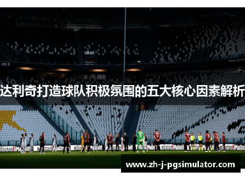 达利奇打造球队积极氛围的五大核心因素解析 达利奇打造球队积极氛围的五大核心因素解析