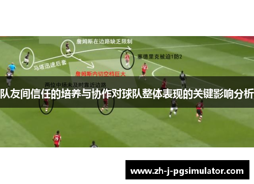 队友间信任的培养与协作对球队整体表现的关键影响分析 队友间信任的培养与协作对球队整体表现的关键影响分析