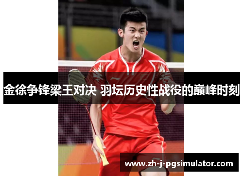 金徐争锋梁王对决 羽坛历史性战役的巅峰时刻 金徐争锋梁王对决 羽坛历史性战役的巅峰时刻