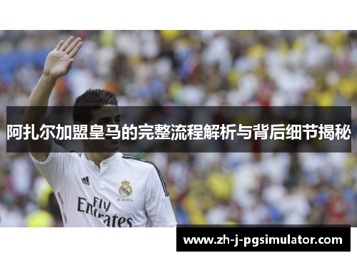 阿扎尔加盟皇马的完整流程解析与背后细节揭秘 阿扎尔加盟皇马的完整流程解析与背后细节揭秘