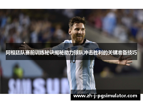 阿根廷队赛前训练秘诀揭秘助力球队冲击胜利的关键准备技巧 阿根廷队赛前训练秘诀揭秘助力球队冲击胜利的关键准备技巧