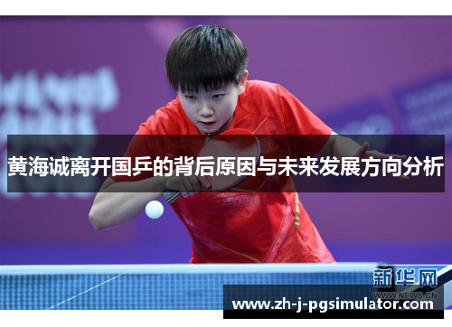 黄海诚离开国乒的背后原因与未来发展方向分析 黄海诚离开国乒的背后原因与未来发展方向分析