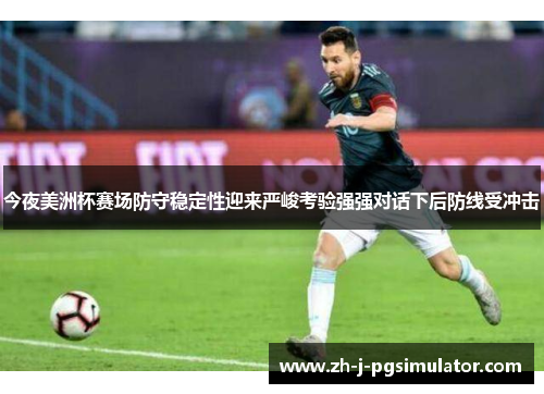 今夜美洲杯赛场防守稳定性迎来严峻考验强强对话下后防线受冲击 今夜美洲杯赛场防守稳定性迎来严峻考验强强对话下后防线受冲击