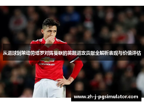 从进球到策动劳塔罗对阵曼联的英超进攻贡献全解析表现与价值评估