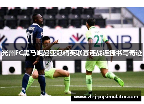 光州FC黑马崛起亚冠精英联赛连战连捷书写奇迹 光州FC黑马崛起亚冠精英联赛连战连捷书写奇迹