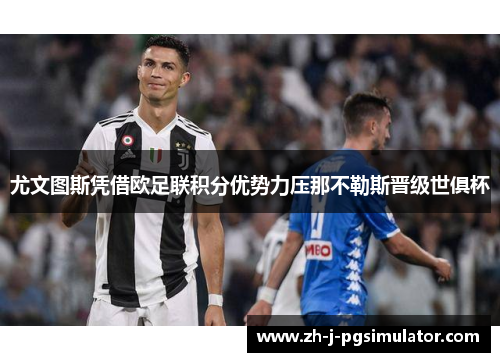 尤文图斯凭借欧足联积分优势力压那不勒斯晋级世俱杯 尤文图斯凭借欧足联积分优势力压那不勒斯晋级世俱杯