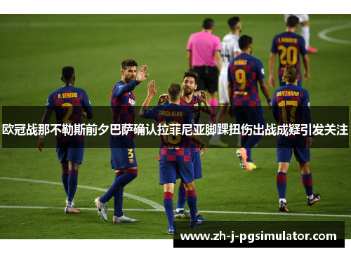 欧冠战那不勒斯前夕巴萨确认拉菲尼亚脚踝扭伤出战成疑引发关注 欧冠战那不勒斯前夕巴萨确认拉菲尼亚脚踝扭伤出战成疑引发关注